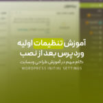 آموزش تنظیمات اولیه وردپرس بعد از نصب | گام مهم در آموزش طراحی وبسایت
